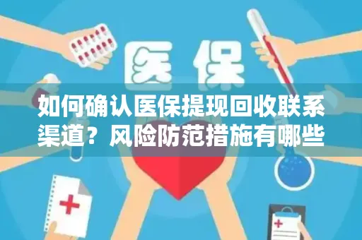 如何确认医保提现回收联系渠道？风险防范措施有哪些？